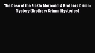 Read The Case of the Fickle Mermaid: A Brothers Grimm Mystery (Brothers Grimm Mysteries) Ebook