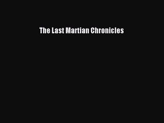 Read The Last Martian Chronicles Ebook Free