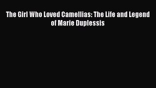PDF The Girl Who Loved Camellias: The Life and Legend of Marie Duplessis  Read Online