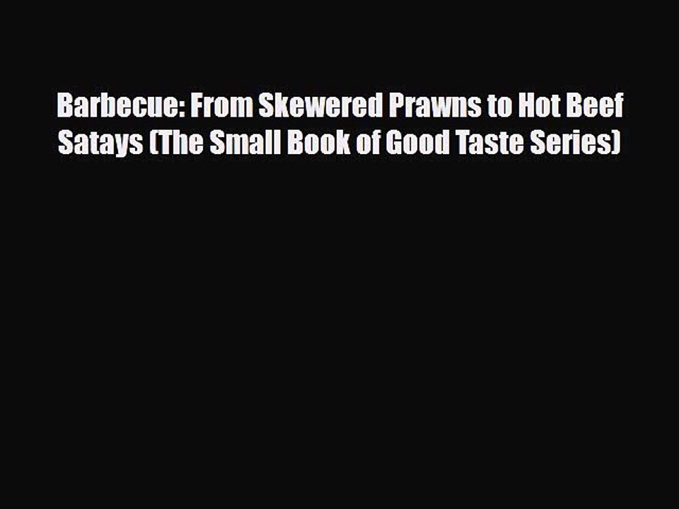 [PDF] Barbecue: From Skewered Prawns to Hot Beef Satays (The Small Book of Good Taste Series)