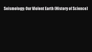 Read Seismology: Our Violent Earth (History of Science) Ebook Free
