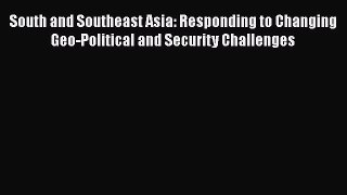 [PDF] South and Southeast Asia: Responding to Changing Geo-Political and Security Challenges