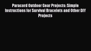 Download Paracord Outdoor Gear Projects: Simple Instructions for Survival Bracelets and Other