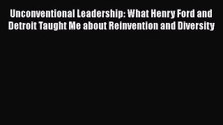 Download Unconventional Leadership: What Henry Ford and Detroit Taught Me about Reinvention