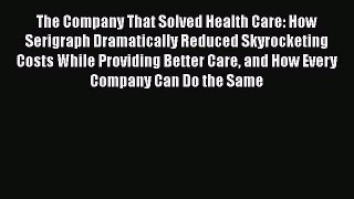 Download The Company That Solved Health Care: How Serigraph Dramatically Reduced Skyrocketing