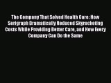 Download The Company That Solved Health Care: How Serigraph Dramatically Reduced Skyrocketing