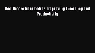 PDF Healthcare Informatics: Improving Efficiency and Productivity Free Books