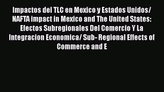 [PDF] Impactos del TLC en Mexico y Estados Unidos/ NAFTA impact in Mexico and The United States: