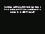Download They Draw and Travel: 100 Illustrated Maps of American Places (TDAT Illustrated Maps