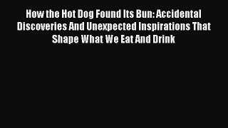 Read How the Hot Dog Found Its Bun: Accidental Discoveries And Unexpected Inspirations That