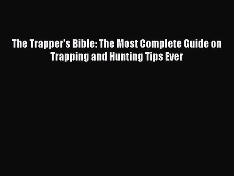 PDF The Trapper's Bible: The Most Complete Guide on Trapping and Hunting Tips Ever Read Online