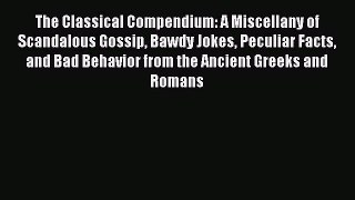 Download The Classical Compendium: A Miscellany of Scandalous Gossip Bawdy Jokes Peculiar Facts