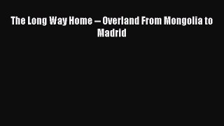 Download The Long Way Home -- Overland From Mongolia to Madrid Ebook Online