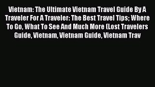 Read Vietnam: The Ultimate Vietnam Travel Guide By A Traveler For A Traveler: The Best Travel
