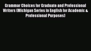 Download Grammar Choices for Graduate and Professional Writers (Michigan Series in English