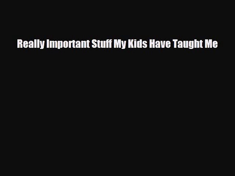 [PDF] Really Important Stuff My Kids Have Taught Me [Read] Full Ebook