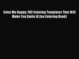 Read Color Me Happy: 100 Coloring Templates That Will Make You Smile (A Zen Coloring Book)