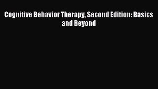 Read Cognitive Behavior Therapy Second Edition: Basics and Beyond Ebook Free
