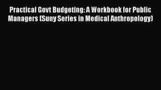 Download Practical Govt Budgeting: A Workbook for Public Managers (Suny Series in Medical Anthropology)