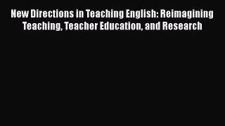 PDF New Directions in Teaching English: Reimagining Teaching Teacher Education and Research