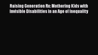 Ebook Raising Generation Rx: Mothering Kids with Invisible Disabilities in an Age of Inequality