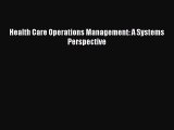 PDF Health Care Operations Management: A Systems Perspective  Read Online