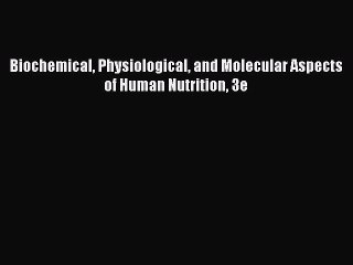 Read Biochemical Physiological and Molecular Aspects of Human Nutrition 3e Free Full Ebook