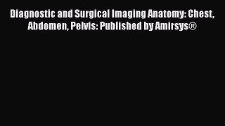 PDF Diagnostic and Surgical Imaging Anatomy: Chest Abdomen Pelvis: Published by Amirsys®  Read