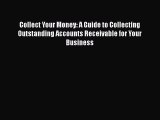 PDF Collect Your Money: A Guide to Collecting Outstanding Accounts Receivable for Your Business