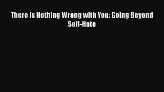 [PDF] There Is Nothing Wrong with You: Going Beyond Self-Hate [Download] Online