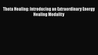 [PDF] Theta Healing: Introducing an Extraordinary Energy Healing Modality [Read] Online