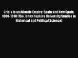 Download Crisis in an Atlantic Empire: Spain and New Spain 1808-1810 (The Johns Hopkins University