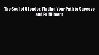 Read The Soul of A Leader: Finding Your Path to Success and Fulfillment Ebook Free