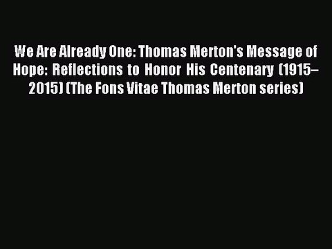 Read We Are Already One: Thomas Merton's Message of Hope: Reflections to Honor His Centenary