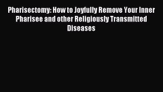 Read Pharisectomy: How to Joyfully Remove Your Inner Pharisee and other Religiously Transmitted