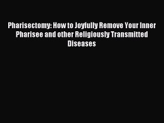 Read Pharisectomy: How to Joyfully Remove Your Inner Pharisee and other Religiously Transmitted