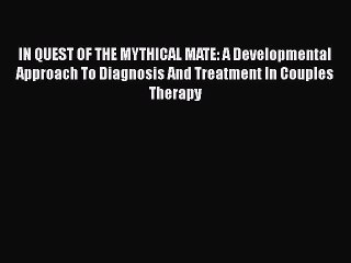 Read IN QUEST OF THE MYTHICAL MATE: A Developmental Approach To Diagnosis And Treatment In