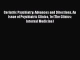 Ebook Geriatric Psychiatry: Advances and Directions An Issue of Psychiatric Clinics 1e (The