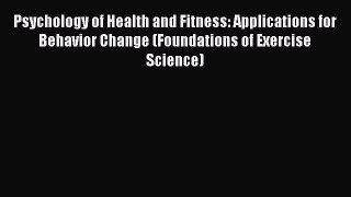 Read Psychology of Health and Fitness: Applications for Behavior Change (Foundations of Exercise