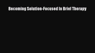 Read Becoming Solution-Focused In Brief Therapy Free Full Ebook