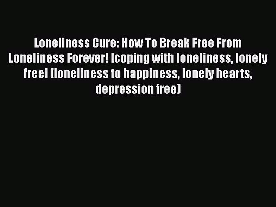 [PDF] Loneliness Cure: How To Break Free From Loneliness Forever! [coping with loneliness lonely