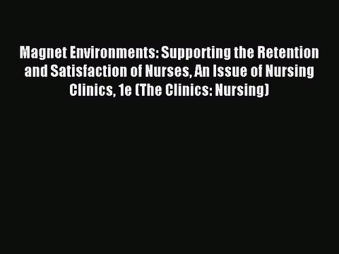 PDF Magnet Environments: Supporting the Retention and Satisfaction of Nurses An Issue of Nursing