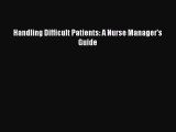 Download Handling Difficult Patients: A Nurse Manager's Guide Free Books