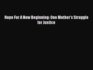 [PDF] Hope For A New Beginning: One Mother's Struggle for Justice [Read] Online