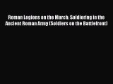 Read Roman Legions on the March: Soldiering in the Ancient Roman Army (Soldiers on the Battlefront)