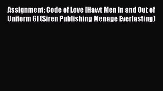 [Download] Assignment: Code of Love [Hawt Men In and Out of Uniform 6] (Siren Publishing Menage