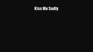 [Download] Kiss Me Sadly [Download] Full Ebook