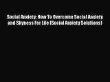 Read Social Anxiety: How To Overcome Social Anxiety and Shyness For Life (Social Anxiety Solutions)