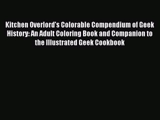 Read Kitchen Overlord's Colorable Compendium of Geek History: An Adult Coloring Book and Companion