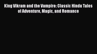 Read King Vikram and the Vampire: Classic Hindu Tales of Adventure Magic and Romance Ebook